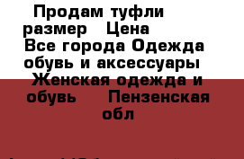 Продам туфли,36-37 размер › Цена ­ 1 000 - Все города Одежда, обувь и аксессуары » Женская одежда и обувь   . Пензенская обл.